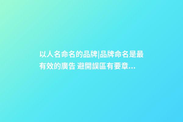 以人名命名的品牌|品牌命名是最有效的廣告 避開誤區有要章法可循-第1張-商標起名-玄機派